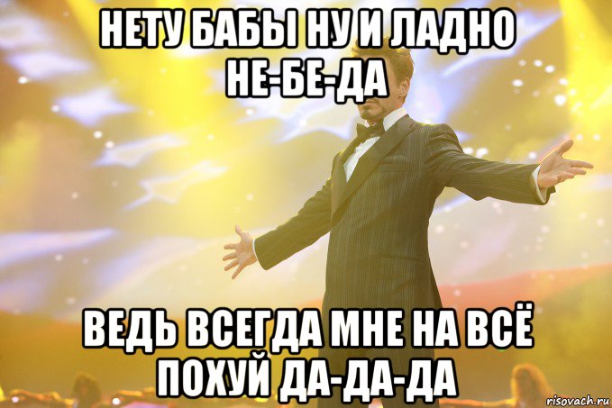 нету бабы ну и ладно не-бе-да ведь всегда мне на всё похуй да-да-да, Мем Тони Старк (Роберт Дауни младший)