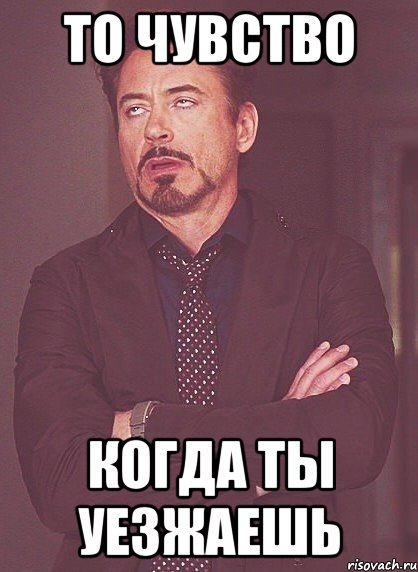 то чувство когда ты уезжаешь, Мем твое выражение лица