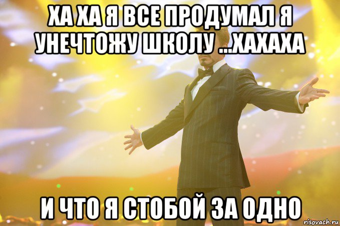 ха ха я все продумал я унечтожу школу ...хахаха и что я стобой за одно, Мем Тони Старк (Роберт Дауни младший)