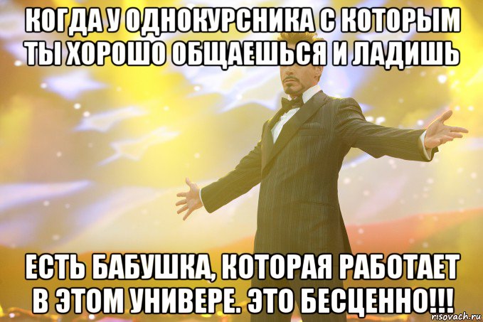 когда у однокурсника с которым ты хорошо общаешься и ладишь есть бабушка, которая работает в этом универе. это бесценно!!!, Мем Тони Старк (Роберт Дауни младший)