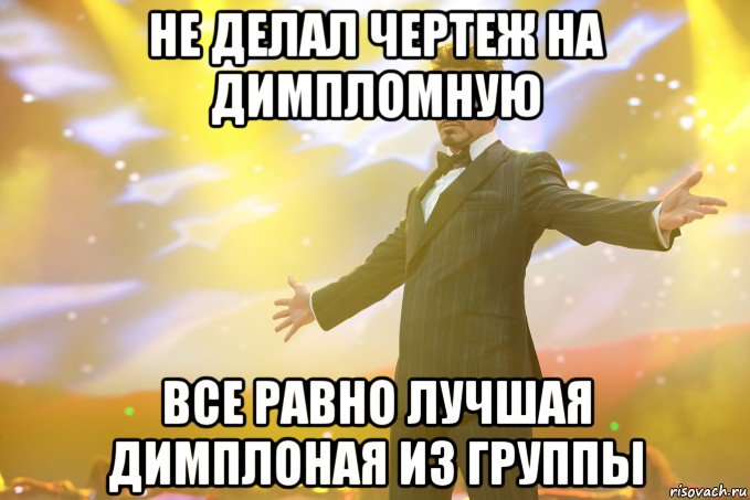не делал чертеж на димпломную все равно лучшая димплоная из группы, Мем Тони Старк (Роберт Дауни младший)