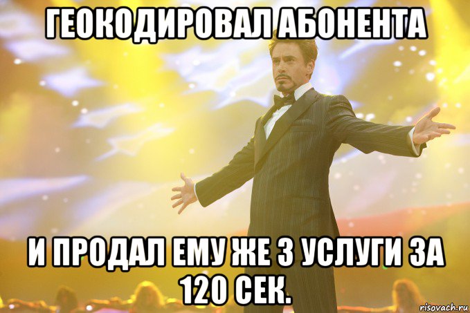 геокодировал абонента и продал ему же 3 услуги за 120 сек., Мем Тони Старк (Роберт Дауни младший)