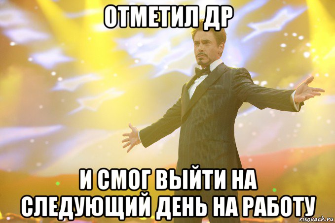 отметил др и смог выйти на следующий день на работу, Мем Тони Старк (Роберт Дауни младший)