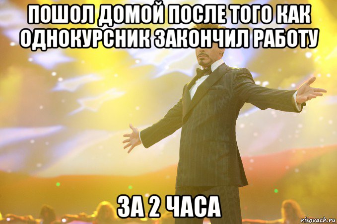 пошол домой после того как однокурсник закончил работу за 2 часа, Мем Тони Старк (Роберт Дауни младший)