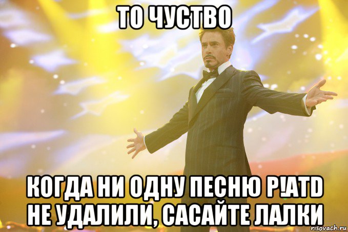 то чуство когда ни одну песню p!atd не удалили, сасайте лалки, Мем Тони Старк (Роберт Дауни младший)