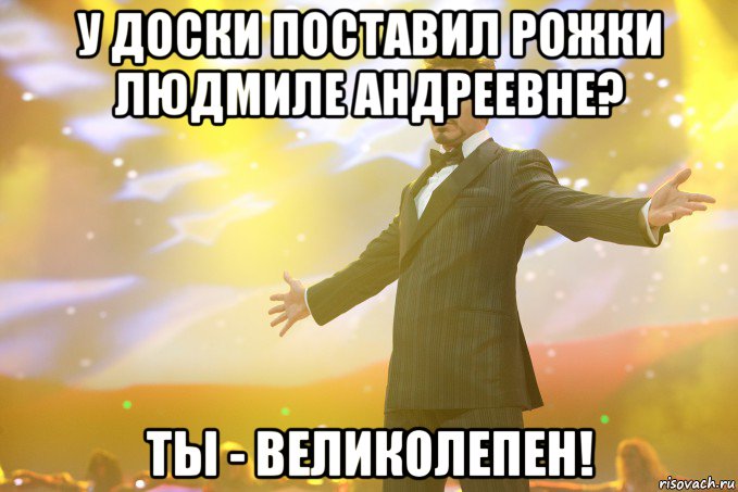 у доски поставил рожки людмиле андреевне? ты - великолепен!, Мем Тони Старк (Роберт Дауни младший)