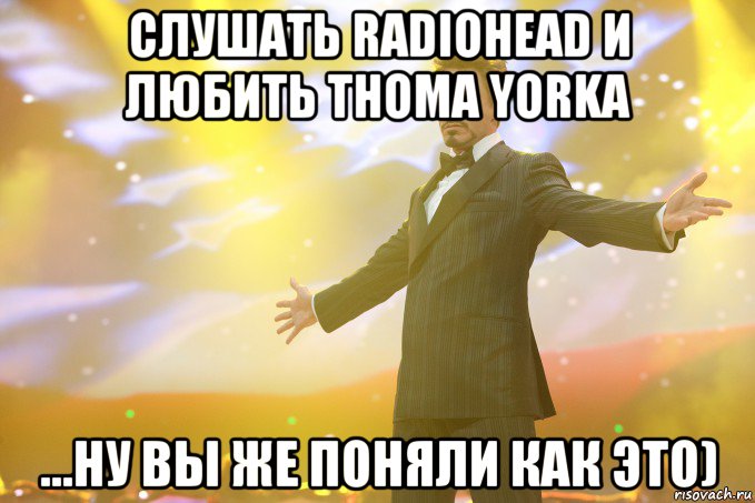 слушать radiohead и любить thoma yorka ...ну вы же поняли как это), Мем Тони Старк (Роберт Дауни младший)