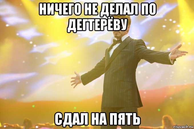 ничего не делал по дегтерёву сдал на пять, Мем Тони Старк (Роберт Дауни младший)