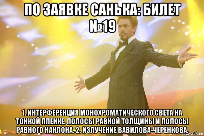 по заявке санька: билет №19 1. интерференция монохроматического света на тонкой пленке. полосы равной толщины и полосы равного наклона. 2. излучение вавилова-черенкова., Мем Тони Старк (Роберт Дауни младший)