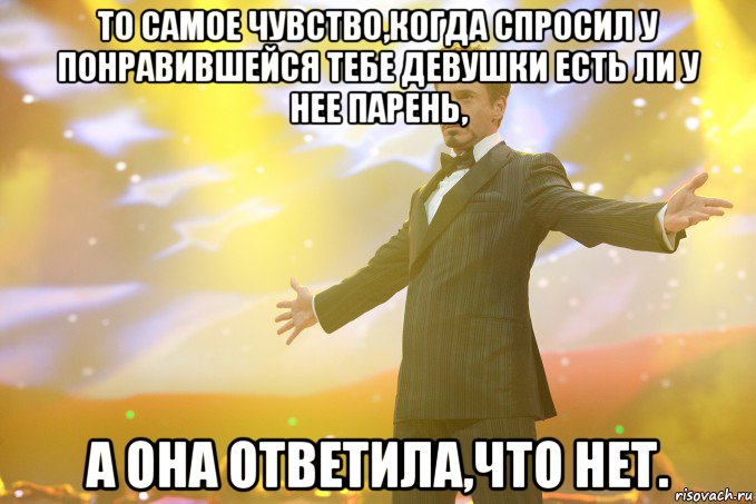 то самое чувство,когда спросил у понравившейся тебе девушки есть ли у нее парень, а она ответила,что нет., Мем Тони Старк (Роберт Дауни младший)