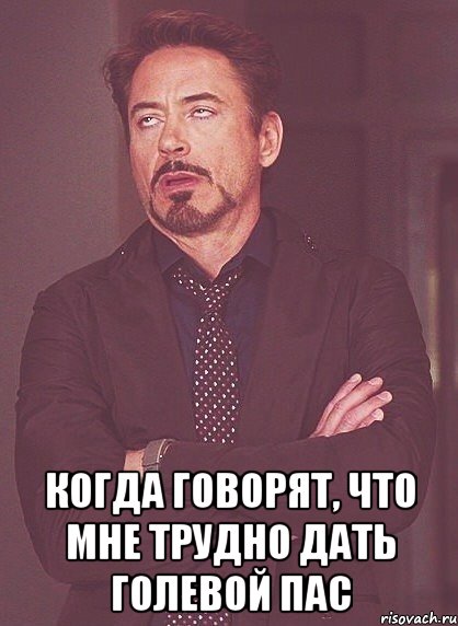  когда говорят, что мне трудно дать голевой пас, Мем твое выражение лица