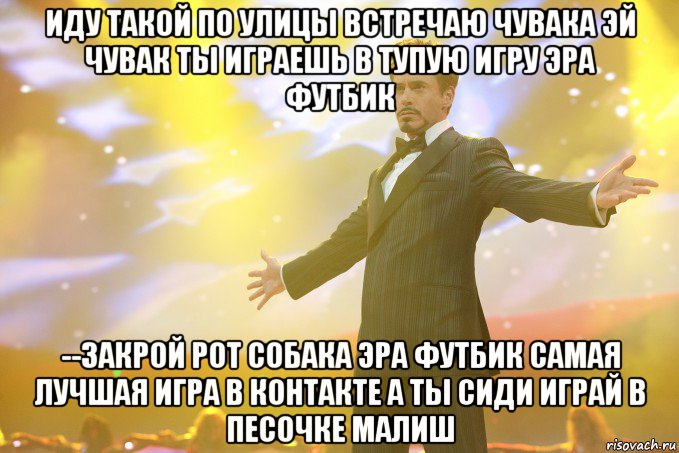 иду такой по улицы встречаю чувака эй чувак ты играешь в тупую игру эра футбик --закрой рот собака эра футбик самая лучшая игра в контакте а ты сиди играй в песочке малиш, Мем Тони Старк (Роберт Дауни младший)