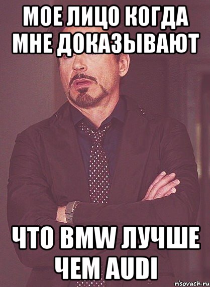 мое лицо когда мне доказывают что bmw лучше чем audi, Мем твое выражение лица