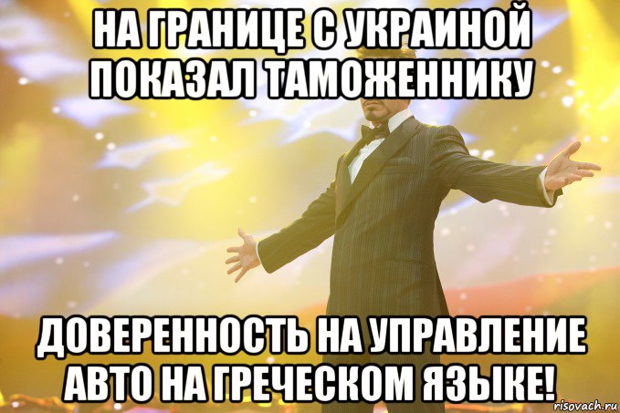 на границе с украиной показал таможеннику доверенность на управление авто на греческом языке!, Мем Тони Старк (Роберт Дауни младший)