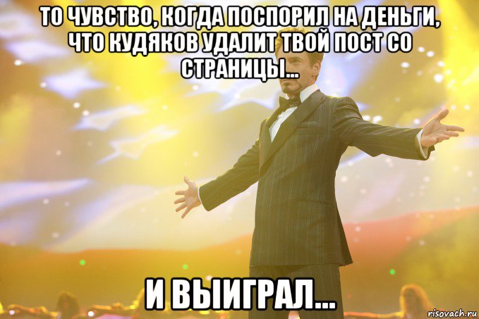 то чувство, когда поспорил на деньги, что кудяков удалит твой пост со страницы... и выиграл..., Мем Тони Старк (Роберт Дауни младший)