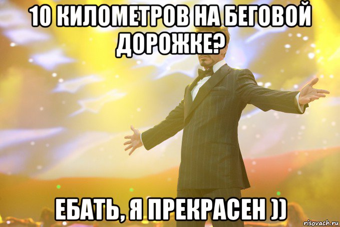 10 километров на беговой дорожке? ебать, я прекрасен )), Мем Тони Старк (Роберт Дауни младший)