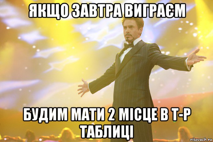 якщо завтра виграєм будим мати 2 місце в т-р таблиці, Мем Тони Старк (Роберт Дауни младший)