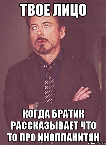 твое лицо когда братик рассказывает что то про инопланитян, Мем твое выражение лица