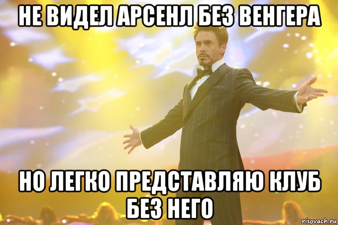 не видел арсенл без венгера но легко представляю клуб без него, Мем Тони Старк (Роберт Дауни младший)