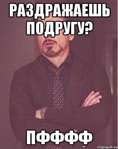 раздражаешь подругу? пфффф