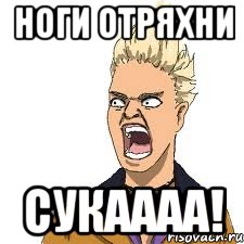 ноги отряхни сукаааа!