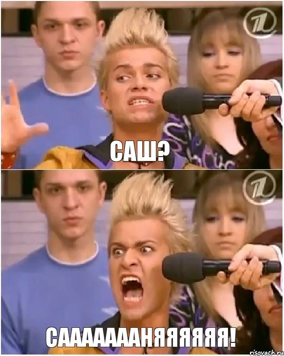 Саш? САААААААНЯЯЯЯЯЯ!