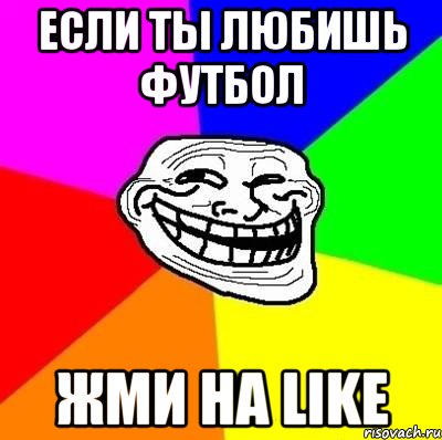 если ты любишь футбол жми на like, Мем Тролль Адвайс