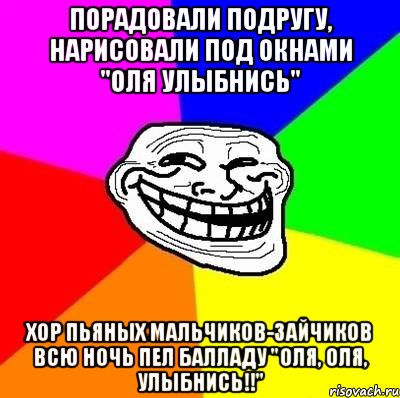 порадовали подругу, нарисовали под окнами "оля улыбнись" хор пьяных мальчиков-зайчиков всю ночь пел балладу "оля, оля, улыбнись!!", Мем Тролль Адвайс