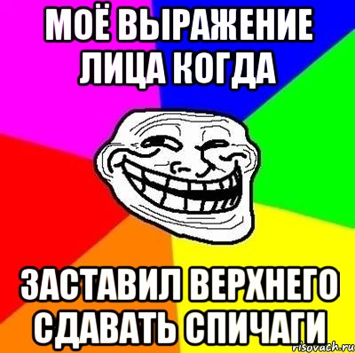 моё выражение лица когда заставил верхнего сдавать спичаги, Мем Тролль Адвайс