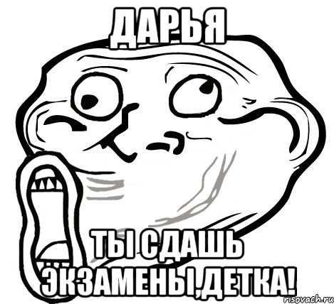 дарья ты сдашь экзамены,детка!, Мем  Trollface LOL