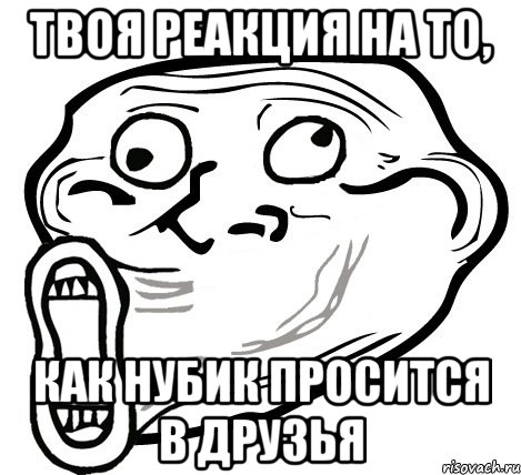 твоя реакция на то, как нубик просится в друзья, Мем  Trollface LOL