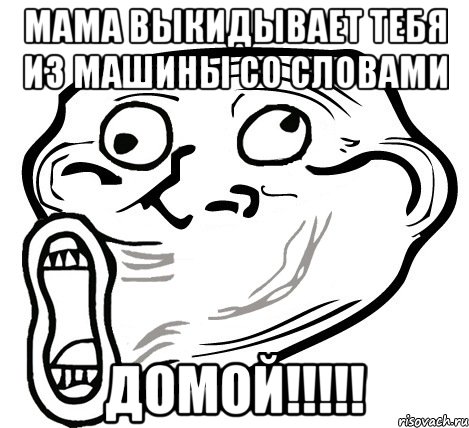 мама выкидывает тебя из машины со словами домой!!!, Мем  Trollface LOL