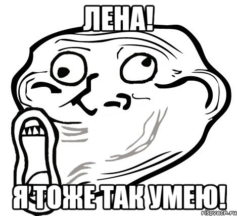 лена! я тоже так умею!, Мем  Trollface LOL