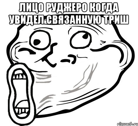 лицо руджеро когда увидел связанную триш , Мем  Trollface LOL