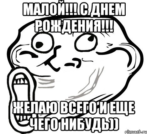 малой!!! с днем рождения!!! желаю всего и еще чего нибудь)), Мем  Trollface LOL