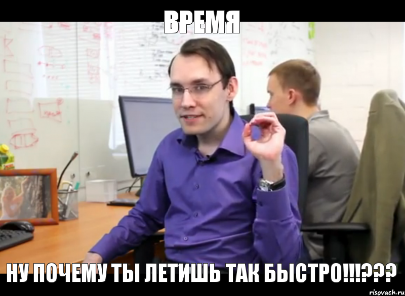 ВРЕМЯ НУ ПОЧЕМУ ТЫ ЛЕТИШЬ ТАК БЫСТРО!!!???