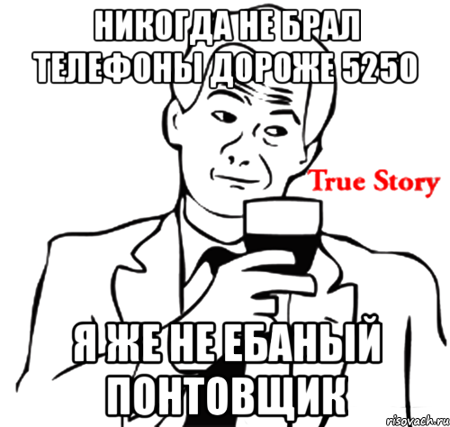 никогда не брал телефоны дороже 5250 я же не ебаный понтовщик