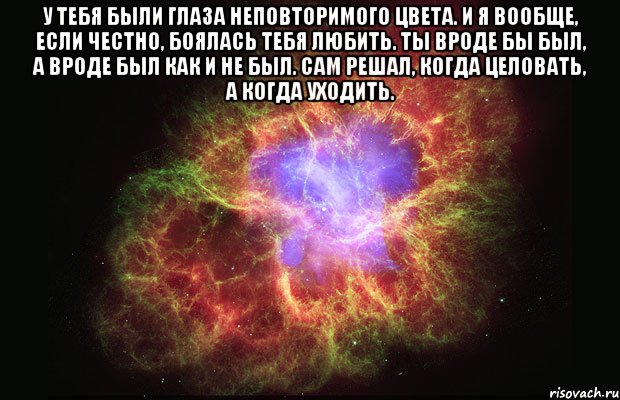 у тебя были глаза неповторимого цвета. и я вообще, если честно, боялась тебя любить. ты вроде бы был, а вроде был как и не был. сам решал, когда целовать, а когда уходить. , Мем Туманность