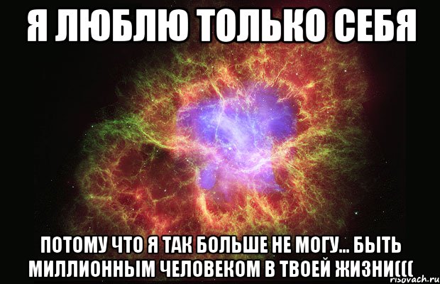 я люблю только себя потому что я так больше не могу... быть миллионным человеком в твоей жизни(((, Мем Туманность