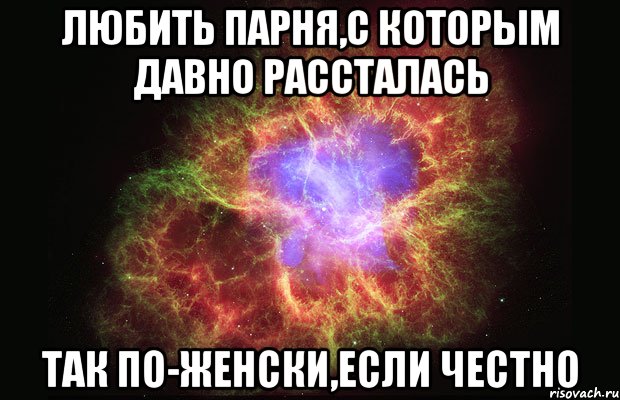 любить парня,с которым давно рассталась так по-женски,если честно, Мем Туманность