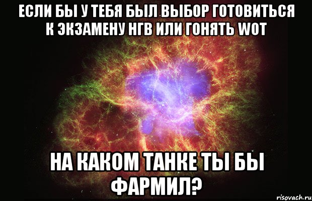 если бы у тебя был выбор готовиться к экзамену нгв или гонять wot на каком танке ты бы фармил?, Мем Туманность