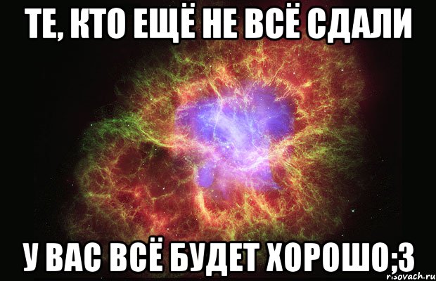 те, кто ещё не всё сдали у вас всё будет хорошо;3, Мем Туманность