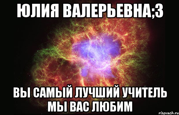 юлия валерьевна;3 вы самый лучший учитель мы вас любим, Мем Туманность