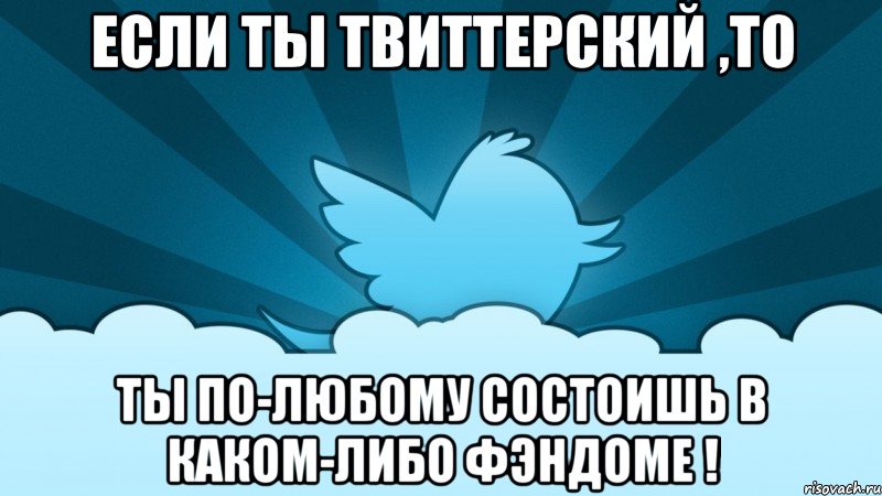 если ты твиттерский ,то ты по-любому состоишь в каком-либо фэндоме !, Мем    твиттер