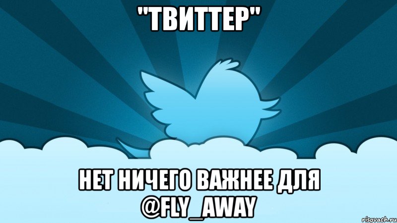 "твиттер" нет ничего важнее для @fly_away, Мем    твиттер