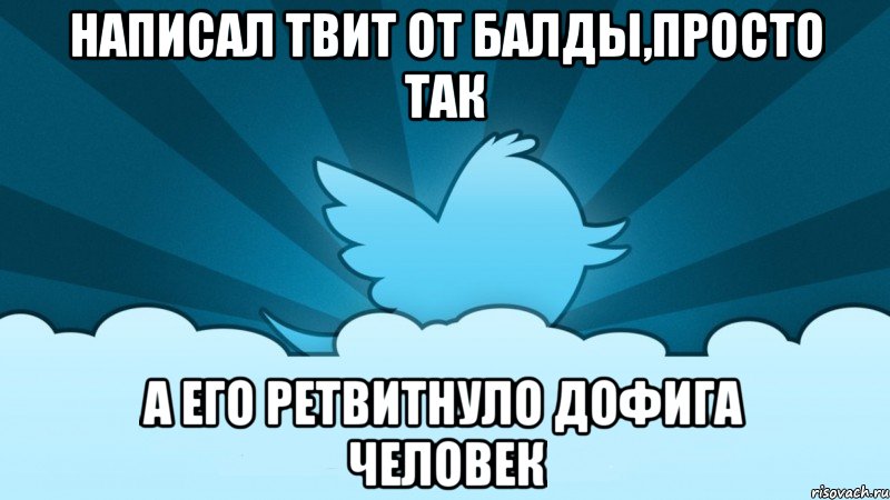 написал твит от балды,просто так а его ретвитнуло дофига человек, Мем    твиттер