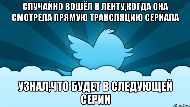 случайно вошёл в ленту,когда она смотрела прямую трансляцию сериала узнал,что будет в следующей серии, Мем    твиттер