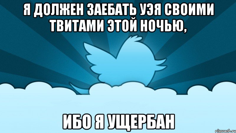 я должен заебать уэя своими твитами этой ночью, ибо я ущербан, Мем    твиттер