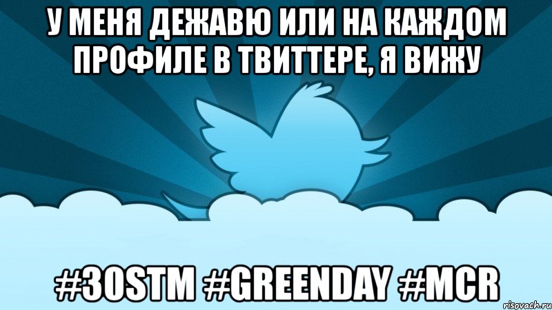 у меня дежавю или на каждом профиле в твиттере, я вижу #30stm #greenday #mcr, Мем    твиттер