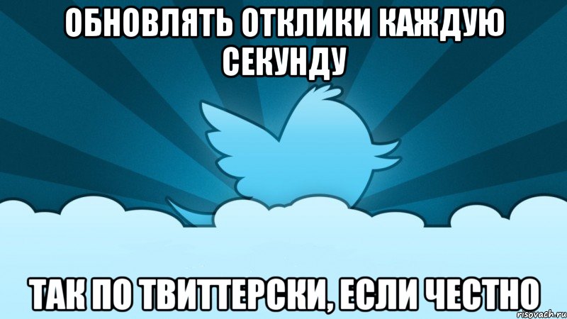 обновлять отклики каждую секунду так по твиттерски, если честно, Мем    твиттер